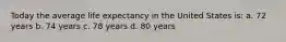 Today the average life expectancy in the United States is: a. 72 years b. 74 years c. 78 years d. 80 years