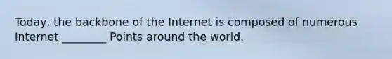 Today, the backbone of the Internet is composed of numerous Internet ________ Points around the world.