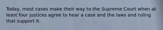 Today, most cases make their way to the Supreme Court when at least four justices agree to hear a case and the laws and ruling that support it.