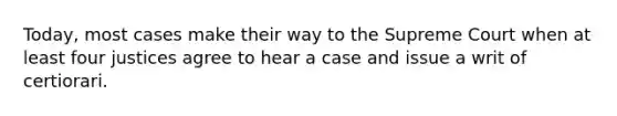 Today, most cases make their way to the Supreme Court when at least four justices agree to hear a case and issue a writ of certiorari.