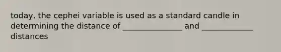 today, the cephei variable is used as a standard candle in determining the distance of _______________ and _____________ distances