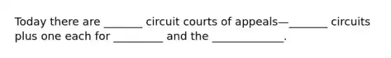 Today there are _______ circuit courts of appeals—_______ circuits plus one each for _________ and the _____________.