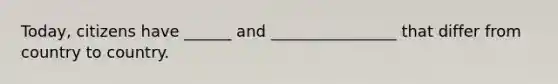 Today, citizens have ______ and ________________ that differ from country to country.
