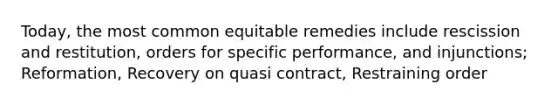 Today, the most common equitable remedies include rescission and restitution, orders for specific performance, and injunctions; Reformation, Recovery on quasi contract, Restraining order