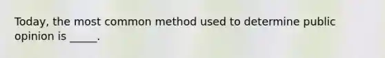 Today, the most common method used to determine public opinion is _____.