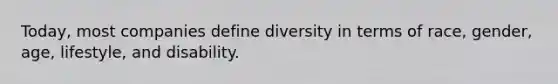 Today, most companies define diversity in terms of race, gender, age, lifestyle, and disability.