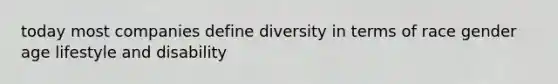 today most companies define diversity in terms of race gender age lifestyle and disability