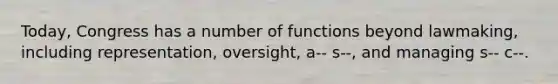 Today, Congress has a number of functions beyond lawmaking, including representation, oversight, a-- s--, and managing s-- c--.