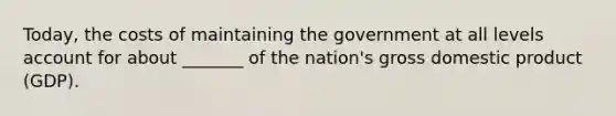 Today, the costs of maintaining the government at all levels account for about _______ of the nation's gross domestic product (GDP).