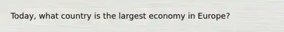 Today, what country is the largest economy in Europe?