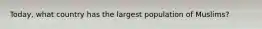 Today, what country has the largest population of Muslims?