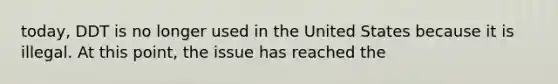 today, DDT is no longer used in the United States because it is illegal. At this point, the issue has reached the