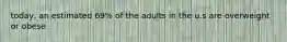 today, an estimated 69% of the adults in the u.s are overweight or obese