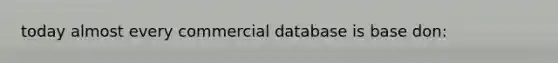 today almost every commercial database is base don: