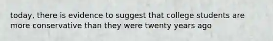 today, there is evidence to suggest that college students are more conservative than they were twenty years ago
