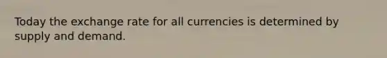 Today the exchange rate for all currencies is determined by supply and demand.