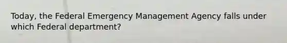 Today, the Federal Emergency Management Agency falls under which Federal department?