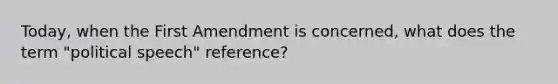 Today, when the First Amendment is concerned, what does the term "political speech" reference?