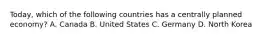 ​Today, which of the following countries has a centrally planned​ economy? A. Canada B. United States C. Germany D. North Korea