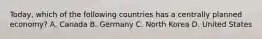 ​Today, which of the following countries has a centrally planned​ economy? A. Canada B. Germany C. North Korea D. United States