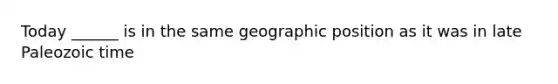 Today ______ is in the same geographic position as it was in late Paleozoic time