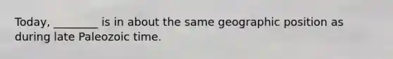 Today, ________ is in about the same geographic position as during late Paleozoic time.