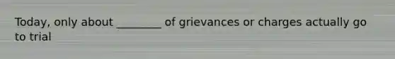 Today, only about ________ of grievances or charges actually go to trial