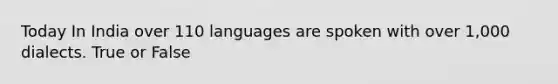 Today In India over 110 languages are spoken with over 1,000 dialects. True or False