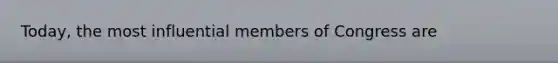 Today, the most influential members of Congress are