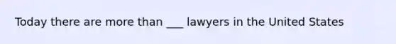 Today there are more than ___ lawyers in the United States