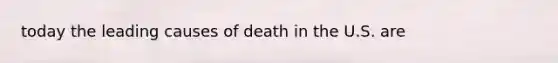 today the leading causes of death in the U.S. are