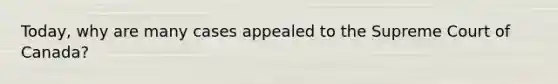 Today, why are many cases appealed to the Supreme Court of Canada?