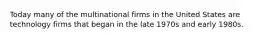 Today many of the multinational firms in the United States are technology firms that began in the late 1970s and early 1980s.