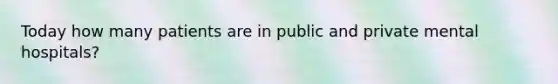 Today how many patients are in public and private mental hospitals?