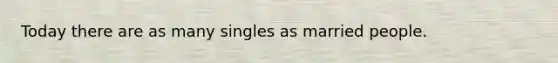 Today there are as many singles as married people.