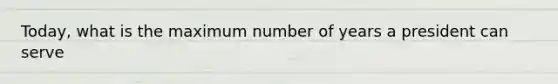 Today, what is the maximum number of years a president can serve