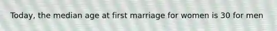 Today, the median age at first marriage for women is 30 for men