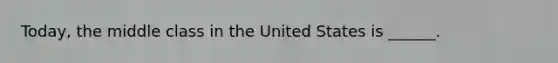 Today, the middle class in the United States is ______.