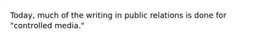 Today, much of the writing in public relations is done for "controlled media."