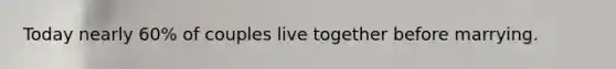 Today nearly 60% of couples live together before marrying.