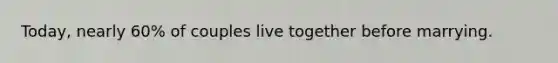 Today, nearly 60% of couples live together before marrying.