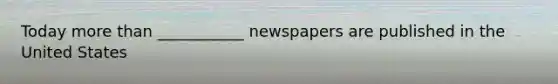 Today more than ___________ newspapers are published in the United States