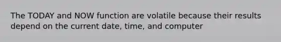 The TODAY and NOW function are volatile because their results depend on the current date, time, and computer