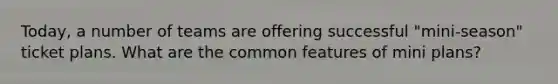 Today, a number of teams are offering successful "mini-season" ticket plans. What are the common features of mini plans?
