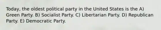 Today, the oldest political party in the United States is the A) Green Party. B) Socialist Party. C) Libertarian Party. D) Republican Party. E) Democratic Party.