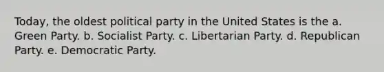 Today, the oldest political party in the United States is the a. Green Party. b. Socialist Party. c. Libertarian Party. d. Republican Party. e. Democratic Party.