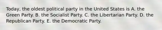 Today, the oldest political party in the United States is A. the Green Party. B. the Socialist Party. C. the Libertarian Party. D. the Republican Party. E. the Democratic Party.