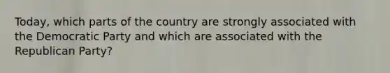 Today, which parts of the country are strongly associated with the Democratic Party and which are associated with the Republican Party?