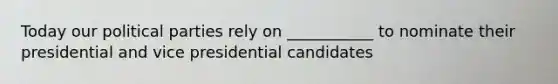 Today our political parties rely on ___________ to nominate their presidential and vice presidential candidates