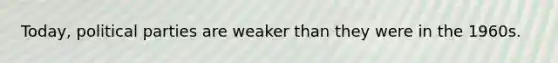 Today, political parties are weaker than they were in the 1960s.